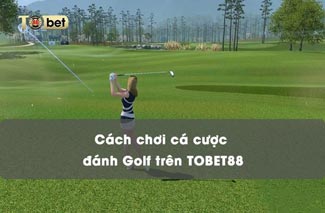Bật mí cách chơi cá cược đánh Golf TOBET88 kiếm tiền triệu 1 ngày