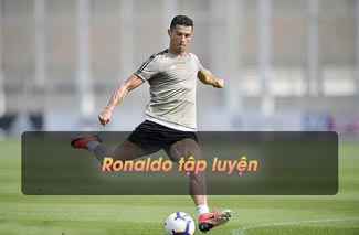 Ronaldo tập luyện và thực đơn dinh dưỡng: Rất nghiêm khắc